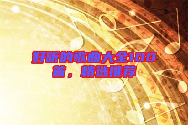 好聽的歌曲大全100首，精選推薦