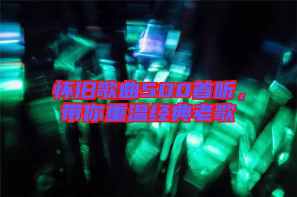 懷舊歌曲500首聽(tīng)，帶你重溫經(jīng)典老歌