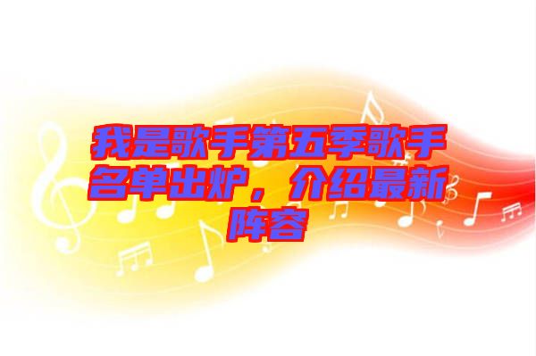 我是歌手第五季歌手名單出爐，介紹最新陣容