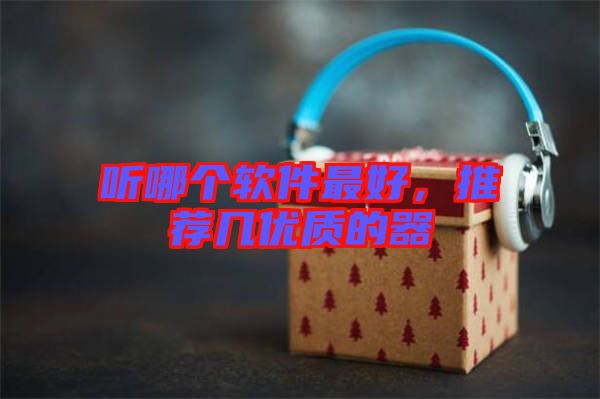 聽哪個軟件最好，推薦幾優(yōu)質(zhì)的器