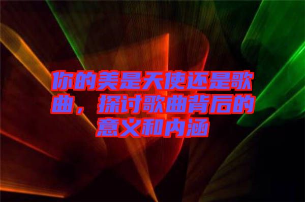 你的美是天使還是歌曲，探討歌曲背后的意義和內(nèi)涵