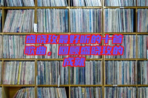 盛曉玫最好聽(tīng)的十首歌曲，回顧盛曉玫的成就