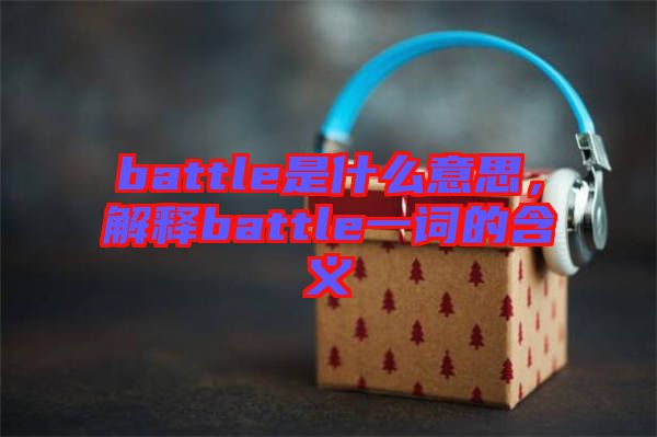 battle是什么意思，解釋battle一詞的含義