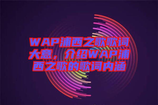 WAP浦西之歌歌詞大意，介紹WAP浦西之歌的歌詞內(nèi)涵