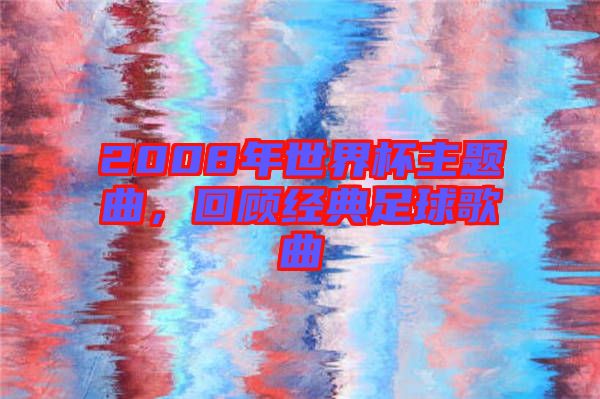 2008年世界杯主題曲，回顧經(jīng)典足球歌曲