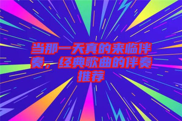 當(dāng)那一天真的來(lái)臨伴奏，經(jīng)典歌曲的伴奏推薦
