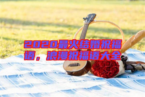 2020最火結(jié)婚祝福語，浪漫祝福語大全