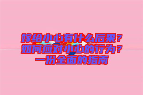 嫁給小心有什么后果？如何應對小心的行為？一份全面的指南