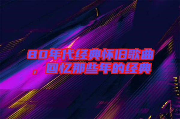 80年代經(jīng)典懷舊歌曲，回憶那些年的經(jīng)典
