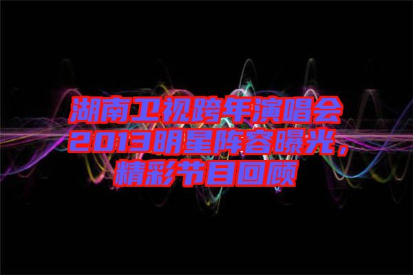湖南衛(wèi)視跨年演唱會(huì)2013明星陣容曝光，精彩節(jié)目回顧