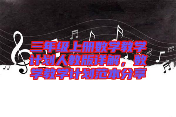 三年級上冊數(shù)學(xué)教學(xué)計劃人教版詳解，數(shù)學(xué)教學(xué)計劃范本分享