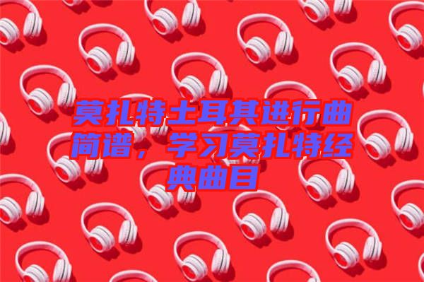 莫扎特土耳其進行曲簡譜，學習莫扎特經(jīng)典曲目