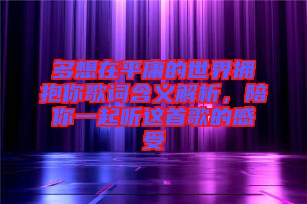 多想在平庸的世界擁抱你歌詞含義解析，陪你一起聽這首歌的感受