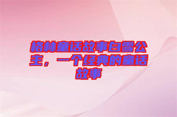 格林童話故事白雪公主，一個經(jīng)典的童話故事