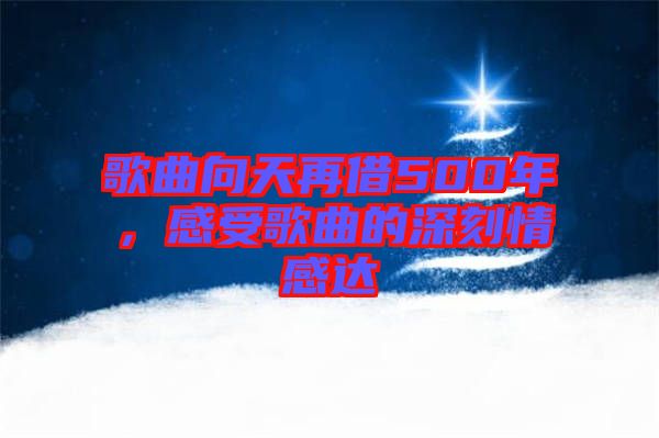 歌曲向天再借500年，感受歌曲的深刻情感達