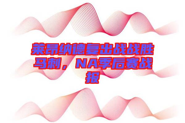 萊昂納德復(fù)出戰(zhàn)戰(zhàn)勝馬刺，NA季后賽戰(zhàn)報(bào)