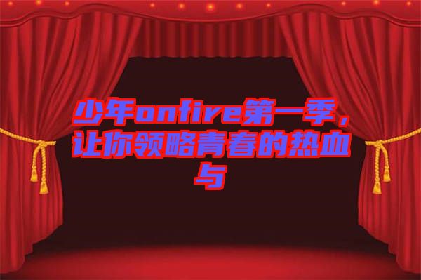 少年onfire第一季，讓你領(lǐng)略青春的熱血與