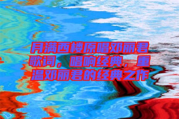 月滿西樓原唱鄧麗君歌詞，唱響經(jīng)典，重溫鄧麗君的經(jīng)典之作