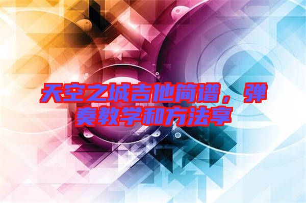 天空之城吉他簡譜，彈奏教學(xué)和方法享