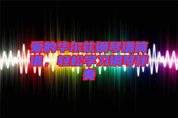 愛的華爾茲鋼琴譜簡譜，輕松學習鋼琴伴奏