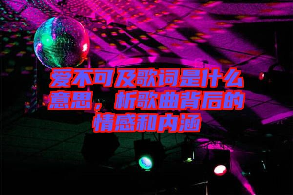 愛不可及歌詞是什么意思，析歌曲背后的情感和內(nèi)涵