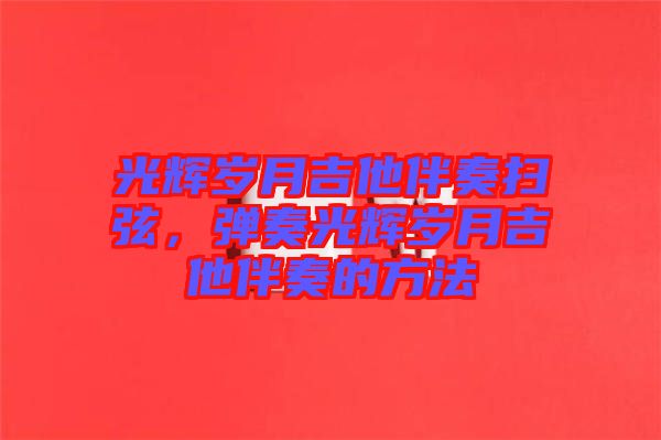 光輝歲月吉他伴奏掃弦，彈奏光輝歲月吉他伴奏的方法