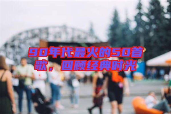 90年代最火的50首歌，回顧經(jīng)典時(shí)光