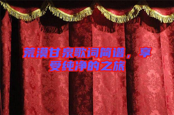 荒漠甘泉歌詞簡譜，享受純凈的之旅