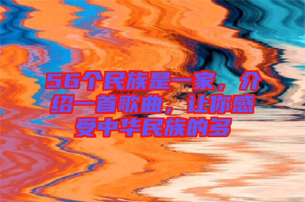 56個(gè)民族是一家，介紹一首歌曲，讓你感受中華民族的多