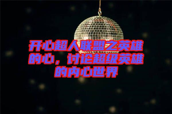 開心超人聯(lián)盟之英雄的心，討論超級(jí)英雄的內(nèi)心世界