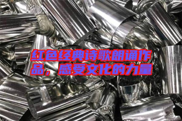 紅色經(jīng)典詩(shī)歌朗誦作品，感受文化的力量