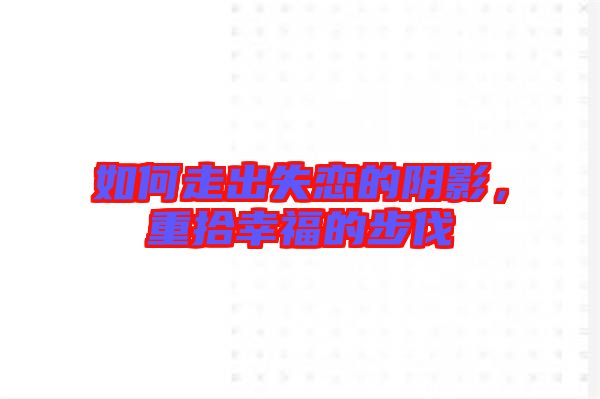 如何走出失戀的陰影，重拾幸福的步伐