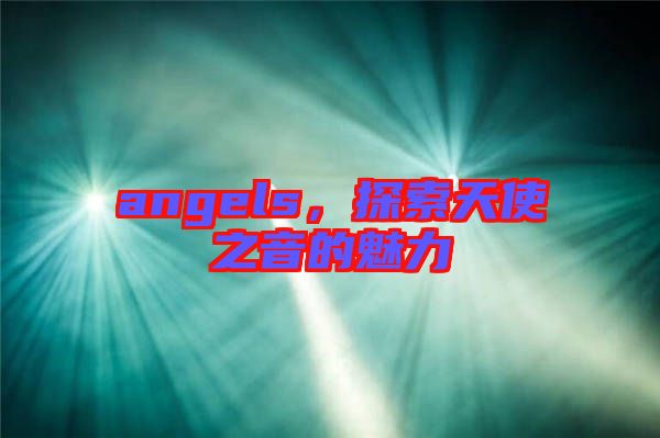 angels，探索天使之音的魅力