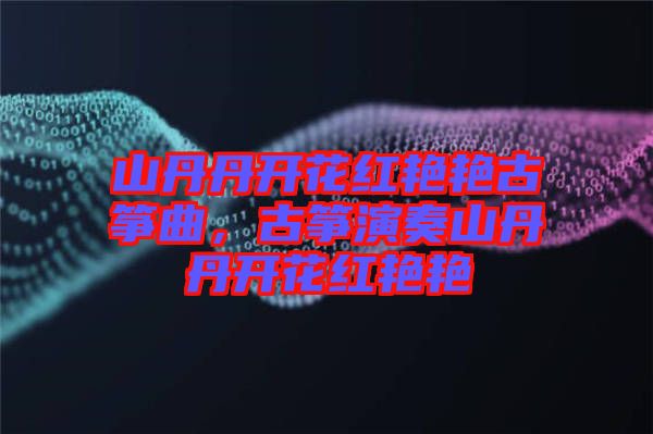 山丹丹開花紅艷艷古箏曲，古箏演奏山丹丹開花紅艷艷