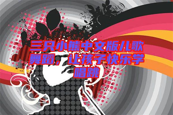 三只小熊中文版兒歌舞蹈，讓孩子快樂學(xué)唱跳