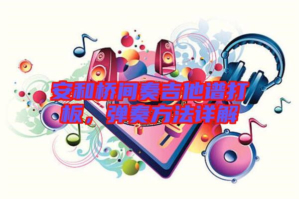 安和橋間奏吉他譜打板，彈奏方法詳解