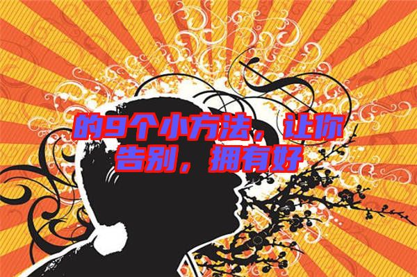 的9個(gè)小方法，讓你告別，擁有好