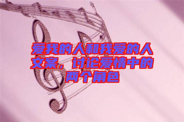 愛我的人和我愛的人文案，討論愛情中的兩個(gè)角色
