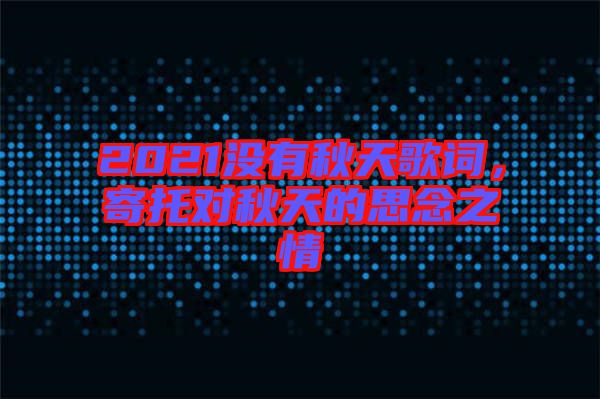 2021沒有秋天歌詞，寄托對(duì)秋天的思念之情