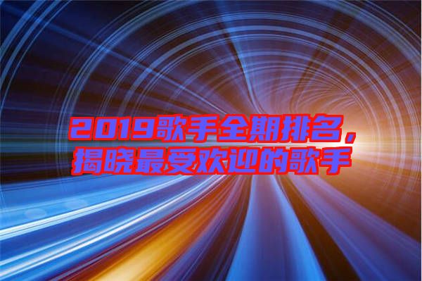 2019歌手全期排名，揭曉最受歡迎的歌手