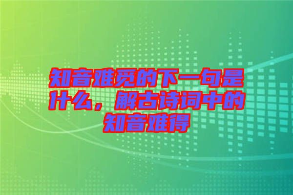 知音難覓的下一句是什么，解古詩詞中的知音難得