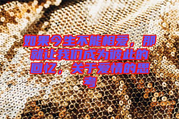 如果今生不能相愛(ài)，那就讓我們成為彼此的回憶，關(guān)于愛(ài)情的思考