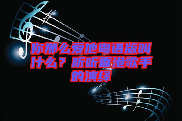 你那么愛他粵語版叫什么？聽聽香港歌手的演繹