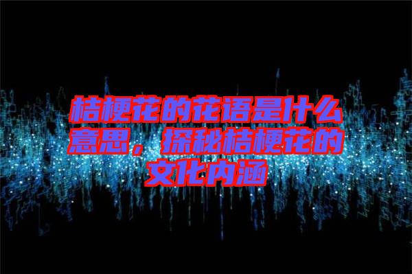 桔?；ǖ幕ㄕZ(yǔ)是什么意思，探秘桔?；ǖ奈幕瘍?nèi)涵
