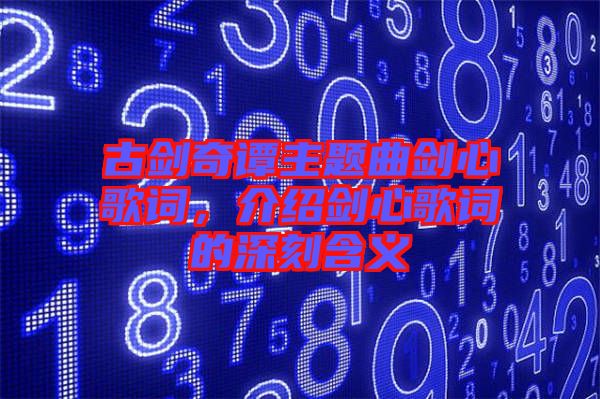 古劍奇譚主題曲劍心歌詞，介紹劍心歌詞的深刻含義