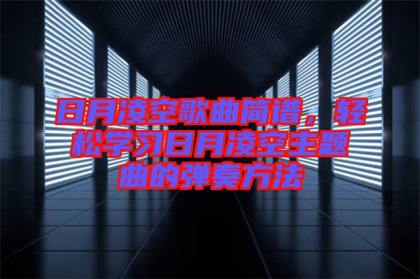 日月凌空歌曲簡譜，輕松學(xué)習(xí)日月凌空主題曲的彈奏方法