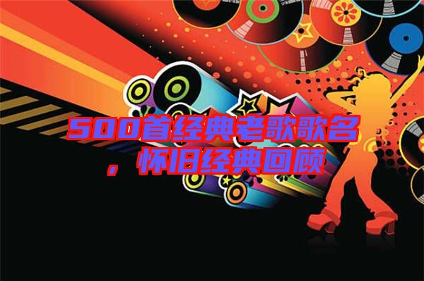 500首經(jīng)典老歌歌名，懷舊經(jīng)典回顧