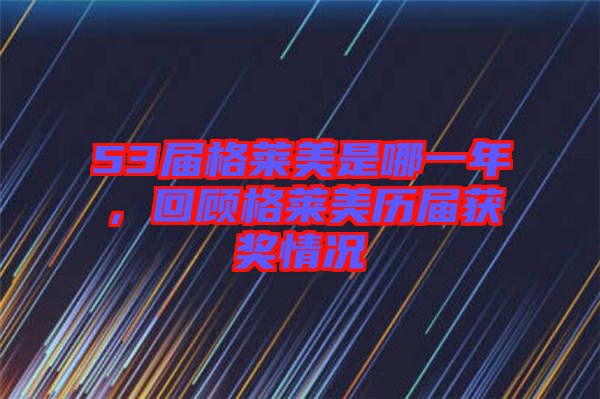 53屆格萊美是哪一年，回顧格萊美歷屆獲獎情況