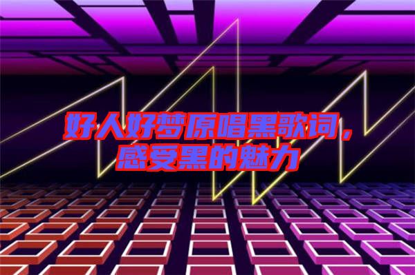 好人好夢(mèng)原唱黑歌詞，感受黑的魅力