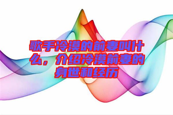 歌手冷漠的前妻叫什么，介紹冷漠前妻的身世和經(jīng)歷